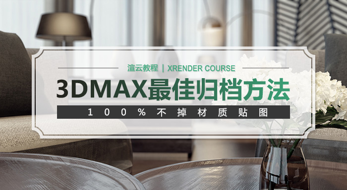 3DMAX最佳归档方法,100%不掉材质贴图【渲